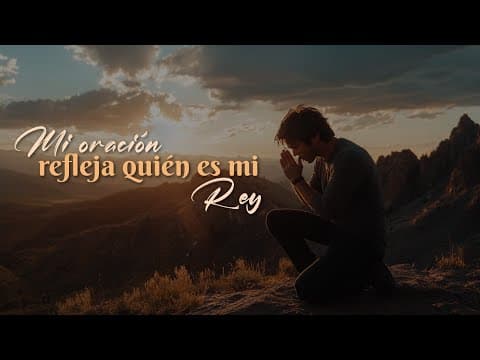 Mateo 6:5-15; Mi oración refleja quien es mi Rey