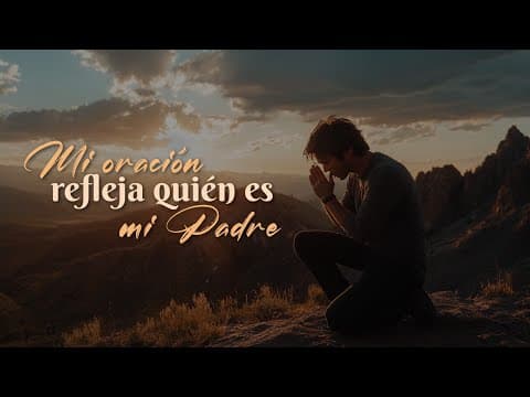 Mateo 6:5-13; Mi oración refleja quién es mi Padre