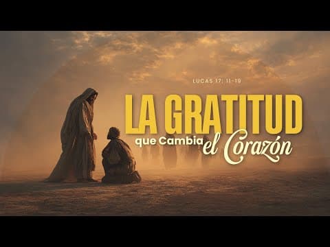 Lucas 17: 11-19; La Gratitud que Cambia el Corazón